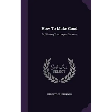 How To Make Good: Or, Winning Your Largest Success
