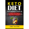 Keto Diet for Women Over 50: A Complete Beginner's Guide for Women Over 50 to Loose Weight and Heal Your Body Through Keto Diet