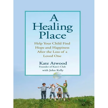 A Healing Place: Help Your Child Find Hope and Happiness After the Loss of Aloved One