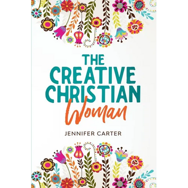 The Creative Christian Woman: Discover and Unlock The God-Given Creativity Hidden Within You!