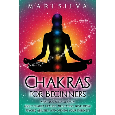 Chakras for Beginners: What You Need to Know About Chakra Healing, Meditation, Developing Psychic Abilities, and Opening Your Third Eye