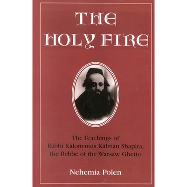 The Holy Fire: The Teachings of Rabbi Kalonymus Kalman Shapira, the Rebbe of the Warsaw Ghetto
