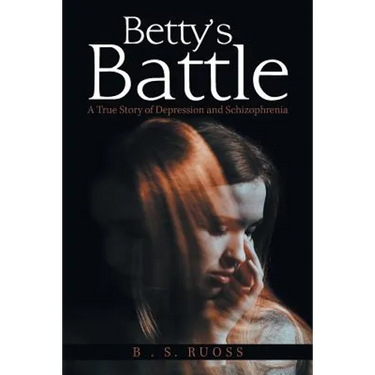 Betty'S Battle: A True Story of Depression and Schizophrenia