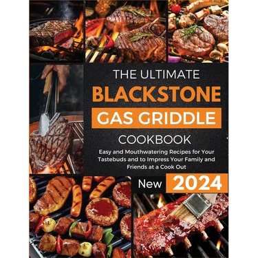 The Ultimate Blackstone Gas Griddle Cookbook 2024: Easy and Mouthwatering Recipes for Your Tastebuds and to Impress Your Family and Friends at a Cook