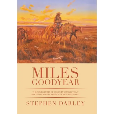 Miles Goodyear: The Adventures of the Only Connecticut Mountain Man in the Rocky Mountain West
