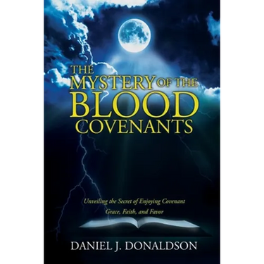 The Mystery of the Blood Covenants: Unveiling the Secret of Enjoying Covenant Grace, Faith, and Favor