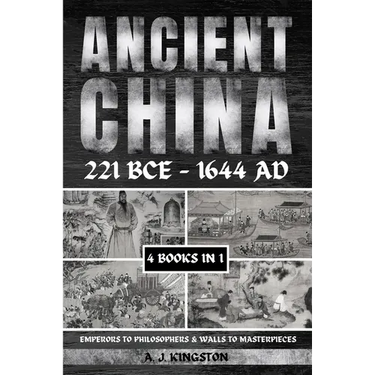Ancient China 221 BCE - 1644 AD: Emperors To Philosophers & Walls To Masterpieces