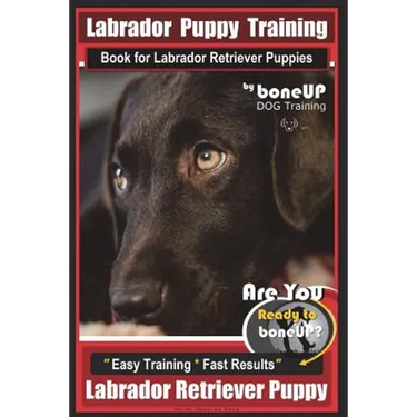 Labrador Puppy Training Book for Labrador Retriever Puppies by BoneUP DOG Training: Are You Ready to Bone Up? Easy Training * Fast Results Labrador Re