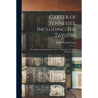 Carter of Tennessee, Including the Taylors; Descendants of Colonel John Carter of Tennessee, by David Wendel Carter.