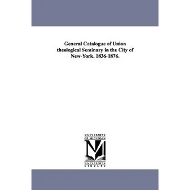 General Catalogue of Union Theological Seminary in the City of New-York. 1836-1876.
