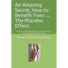 An Amazing Secret, How to Benefit from .... The Placebo Effect.: If you can believe all things are possible to him who believes Mark 9:23