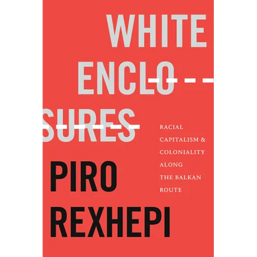 White Enclosures: Racial Capitalism and Coloniality Along the Balkan Route