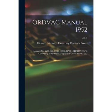 ORDVAC Manual 1952: Contract No. W11-022-ORD-11362, RAD ORDTB9-10675, ORD Proj. TB3-00075, Negotiated Under ASPR3-205; Vol. 1