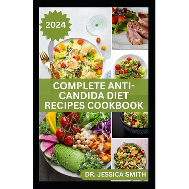 Complete Anti-Candida Diet Recipes Cookbook: A complete Guide with Recipes to Combat Candida disease, Manage Yeast Infection and Inflammation