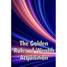 The Golden Rules of Wealth Acquisition: Make The Rules, Discover Why And How You Can Make Money