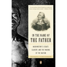 In the Name of the Father: Washington's Legacy, Slavery, and the Making of a Nation