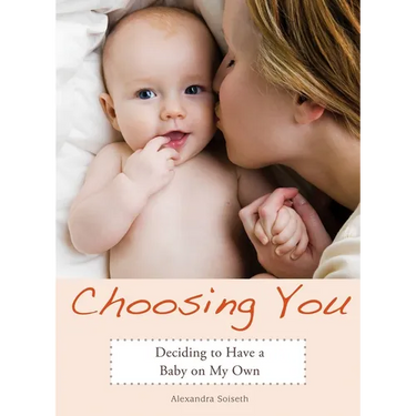 Choosing You: Deciding to Have a Baby on My Own