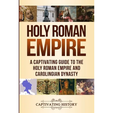 Holy Roman Empire: A Captivating Guide to the Holy Roman Empire and Carolingian Dynasty