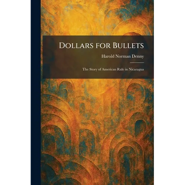 Dollars for Bullets: The Story of American Rule in Nicaragua