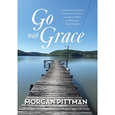 Go with Grace: Achieving Your Goals by Giving Yourself Grace, Leaning on Others, and Relying on God's Strength