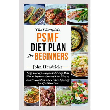 The Complete PSMF Diet Plan for Beginners: Easy, Healthy Recipes, and 7-Day Meal Plan to Suppress Appetite, Lose Weight, Boost Metabolism on a Protein
