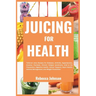Juicing for Health: Tailored juice recipes for diabetes, arthritis, hypertension, eczema, psoriasis, chronic fatigue syndrome, cold & flu