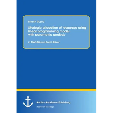 Strategic allocation of resources using linear programming model with parametric analysis: in MATLAB and Excel Solver: STRATEGIC ALLOCATION OF RESOURC
