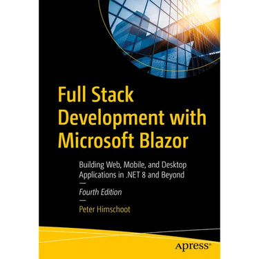 Full Stack Development with Microsoft Blazor: Building Web, Mobile, and Desktop Applications in .Net 8 and Beyond