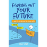 Figuring Out Your Future: A guide to life beyond the school gates