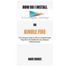 How Do I Install Google Play On Kindle Fire: The Ultimate Guide on How to Install Google Play Store On Kindle Fire In 5 Minutes without Stress.