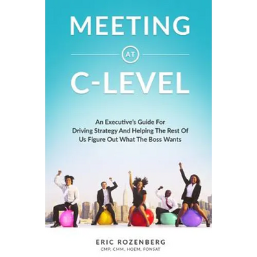 Meeting at C-Level: An Executive's Guide for Driving Strategy and Helping the Rest of Us Figure Out What the Boss Wants