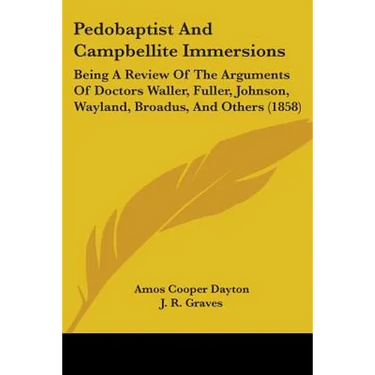Pedobaptist And Campbellite Immersions: Being A Review Of The Arguments Of Doctors Waller, Fuller, Johnson, Wayland, Broadus, And Others (1858)