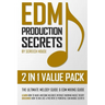 Edm Production Secrets (2 in 1 Value Pack): The Ultimate Melody Guide & EDM Mixing Guide (How to Make Awesome Melodies without Knowing Music Theory &