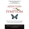 Addiction Is the Symptom: Heal the Cause and Prevent Relapse with 12 Steps That Really Work