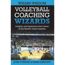 Volleyball Coaching Wizards - Wizard Wisdom: Insights and experience from some of the world's best coaches