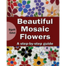 Beautiful Mosaic Flowers: A step-by step guide