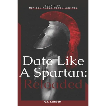 Date Like A Spartan: Reloaded: Part II of Men Don't Love Women Like You - Updated & Expanded