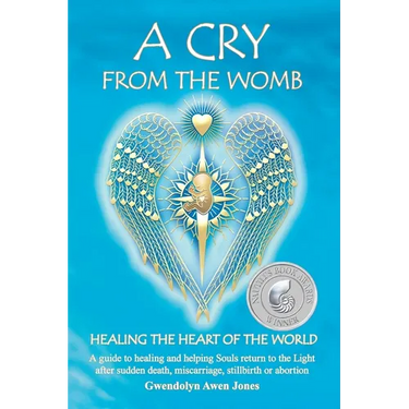 A Cry from the Womb -Healing the Heart of the World: A guide to healing and helping Souls return to the Light after sudden death, miscarriage, stillbi