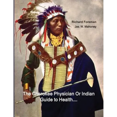 The Cherokee Physician Or Indian Guide to Health: As Given by Richard Foreman a Cherokee Doctor; Comprising a Brief View of Anatomy.: With General Rul