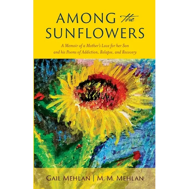 Among the Sunflowers: A Memoir of a Mother's Love for her Son and his Poems of Addiction, Relapse, and Recovery