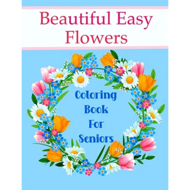 Beautiful Easy Flowers Coloring Book For Seniors: Ideal for Older Adults And People With Dementia & Alzheimer's, Large Print