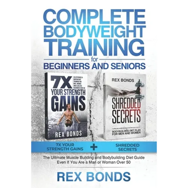 Complete Bodyweight Training for Beginners and Seniors: 7x Your Strength Gains + Shredded Secrets: The Ultimate Muscle Building and Bodybuilding Diet
