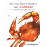 So, You Don't Want to Get CANCER?: A Research-Based Guide to the Lifestyle Changes You Can Make to Prevent Cancer