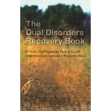 The Dual Disorders Recovery Book: A Twelve Step Program for Those of Us with Addiction and an Emotional or Psychiatric Illness