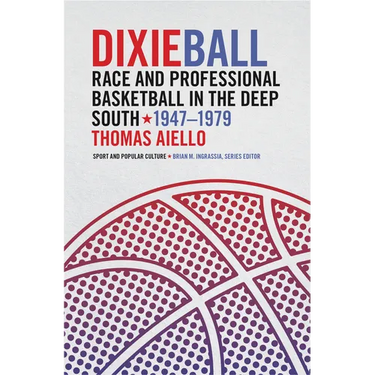 Dixieball: Race and Professional Basketball in the Deep South, 1947-1979