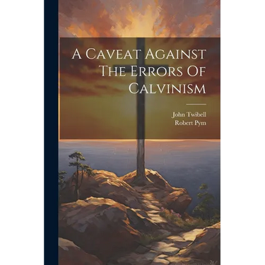 A Caveat Against The Errors Of Calvinism
