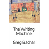 The Writing Machine: Writings On Writing: Occasional Ruminations On An Intangible Legerdemain