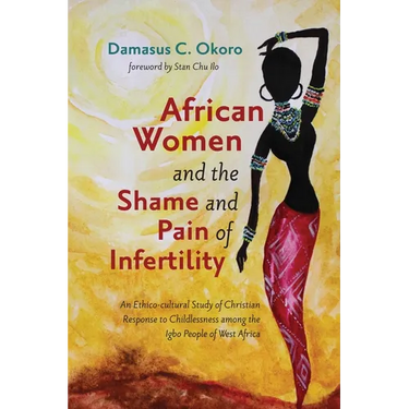 African Women and the Shame and Pain of Infertility: An Ethico-Cultural Study of Christian Response to Childlessness Among the Igbo People of West Afr