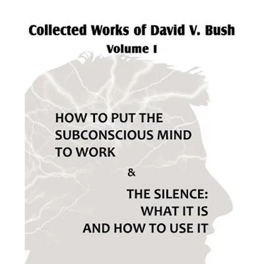 Collected Works of David V. Bush Volume I - How to put the Subconscious Mind to Work & The Silence