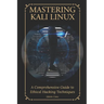 Mastering Kali Linux: A Comprehensive Guide to Ethical Hacking Techniques